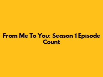 From Me To You: Season 1 Episode Count