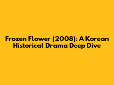 Frozen Flower (2008): A Korean Historical Drama Deep Dive