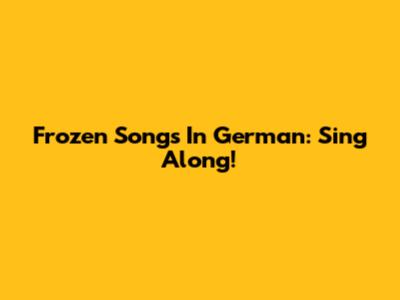 Frozen Songs In German: Sing Along!