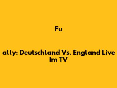 Fu
ally: Deutschland Vs. England Live Im TV