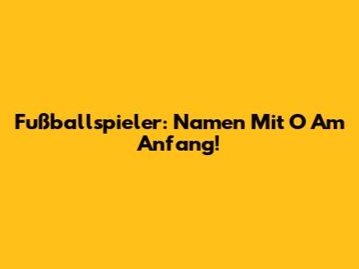 Fußballspieler: Namen Mit O Am Anfang!