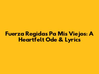 Fuerza Regida's "Pa Mis Viejos": A Heartfelt Ode & Lyrics