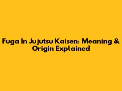 Fuga In Jujutsu Kaisen: Meaning & Origin Explained