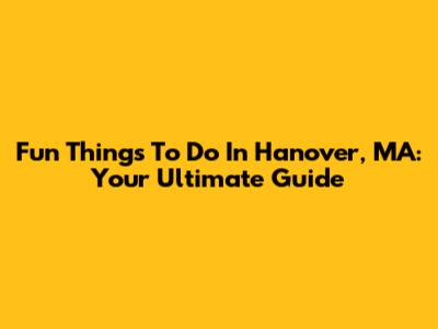 Fun Things To Do In Hanover, MA: Your Ultimate Guide