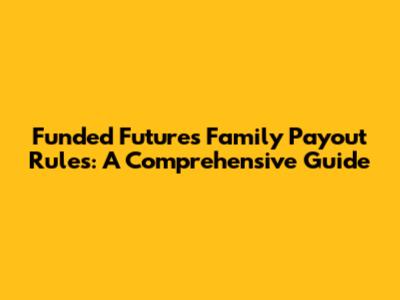 Funded Futures Family Payout Rules: A Comprehensive Guide