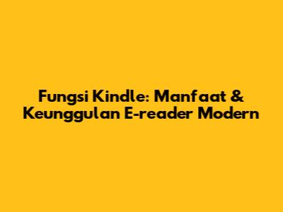 Fungsi Kindle: Manfaat & Keunggulan E-reader Modern