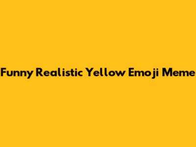 Funny Realistic Yellow Emoji Meme