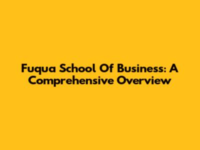 Fuqua School Of Business: A Comprehensive Overview