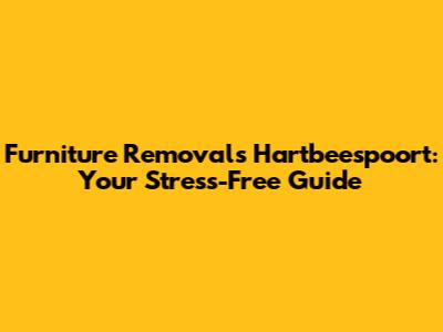 Furniture Removals Hartbeespoort: Your Stress-Free Guide