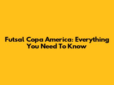 Futsal Copa America: Everything You Need To Know