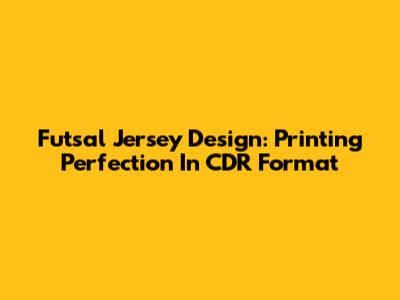 Futsal Jersey Design: Printing Perfection In CDR Format