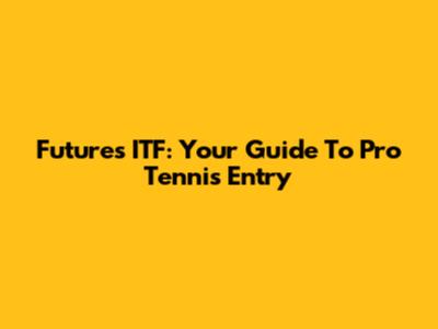 Futures ITF: Your Guide To Pro Tennis Entry