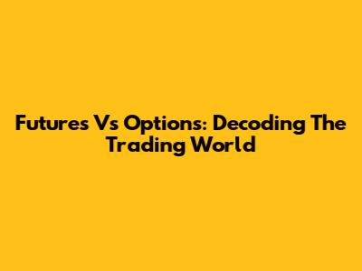 Futures Vs Options: Decoding The Trading World
