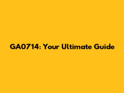 GA0714: Your Ultimate Guide