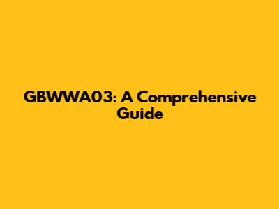 GBWWA03: A Comprehensive Guide