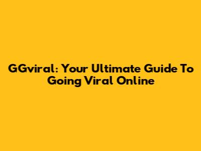 GGviral: Your Ultimate Guide To Going Viral Online