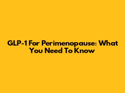 GLP-1 For Perimenopause: What You Need To Know