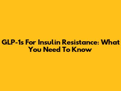 GLP-1s For Insulin Resistance: What You Need To Know