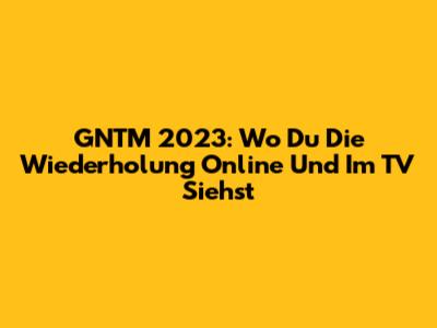 GNTM 2023: Wo Du Die Wiederholung Online Und Im TV Siehst