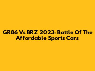 GR86 Vs BRZ 2023: Battle Of The Affordable Sports Cars
