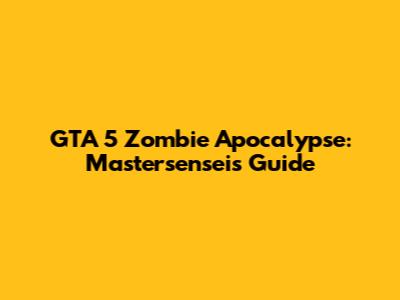 GTA 5 Zombie Apocalypse: Mastersensei's Guide