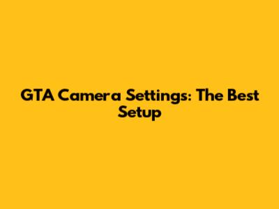GTA Camera Settings: The Best Setup