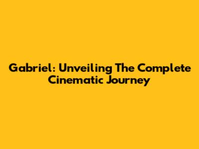 Gabriel: Unveiling The Complete Cinematic Journey