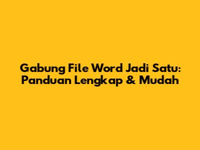 Gabung File Word Jadi Satu: Panduan Lengkap & Mudah