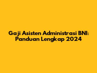 Gaji Asisten Administrasi BNI: Panduan Lengkap 2024