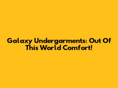 Galaxy Undergarments: Out Of This World Comfort!