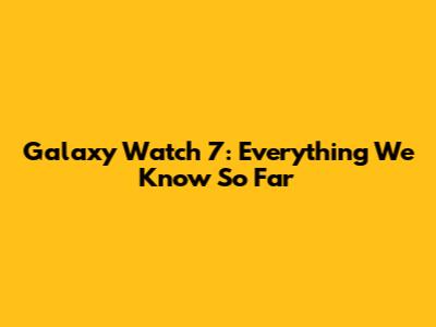 Galaxy Watch 7: Everything We Know So Far