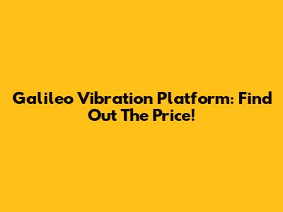 Galileo Vibration Platform: Find Out The Price!