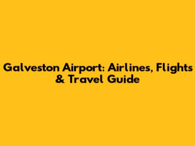 Galveston Airport: Airlines, Flights & Travel Guide