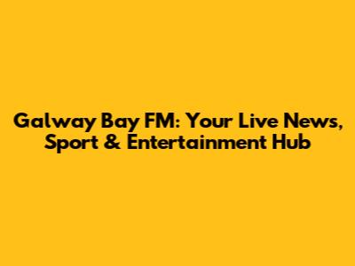 Galway Bay FM: Your Live News, Sport & Entertainment Hub