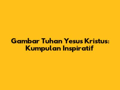 Gambar Tuhan Yesus Kristus: Kumpulan Inspiratif