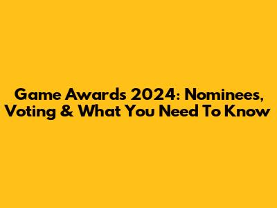 Game Awards 2024: Nominees, Voting & What You Need To Know