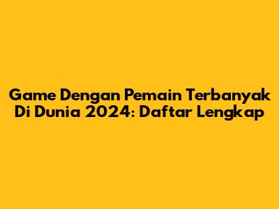 Game Dengan Pemain Terbanyak Di Dunia 2024: Daftar Lengkap