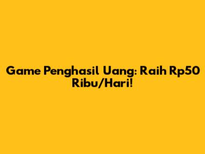Game Penghasil Uang: Raih Rp50 Ribu/Hari!