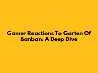 Gamer Reactions To Garten Of Banban: A Deep Dive