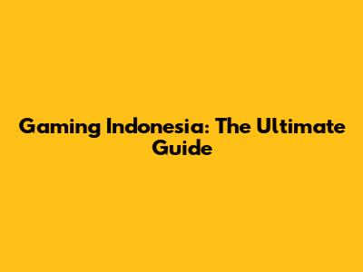 Gaming Indonesia: The Ultimate Guide