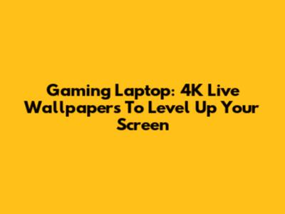 Gaming Laptop: 4K Live Wallpapers To Level Up Your Screen
