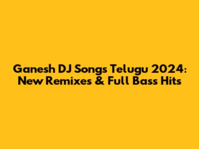 Ganesh DJ Songs Telugu 2024: New Remixes & Full Bass Hits