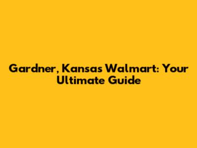 Gardner, Kansas Walmart: Your Ultimate Guide