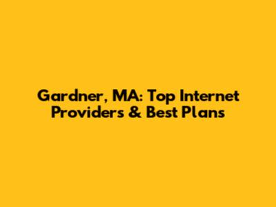 Gardner, MA: Top Internet Providers & Best Plans