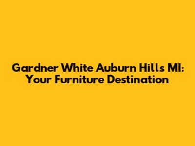 Gardner White Auburn Hills MI: Your Furniture Destination