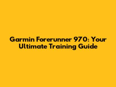 Garmin Forerunner 970: Your Ultimate Training Guide