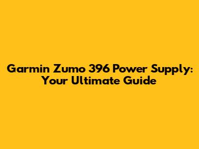 Garmin Zumo 396 Power Supply: Your Ultimate Guide