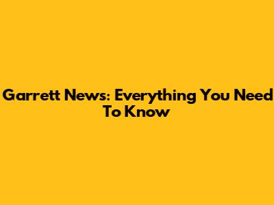 Garrett News: Everything You Need To Know