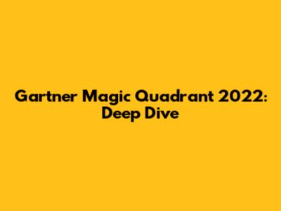 Gartner Magic Quadrant 2022: Deep Dive
