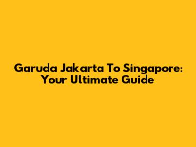 Garuda Jakarta To Singapore: Your Ultimate Guide
